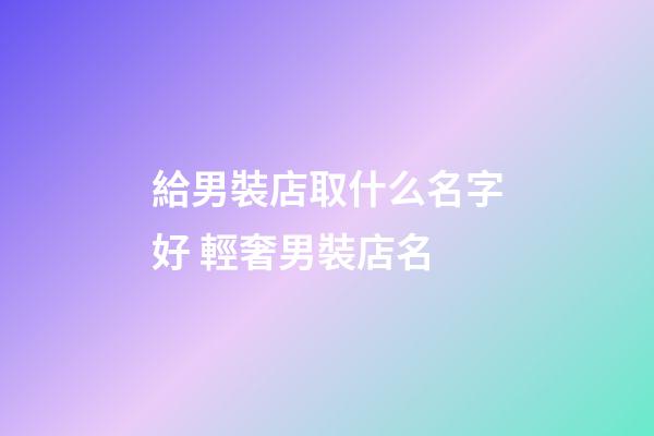 給男裝店取什么名字好 輕奢男裝店名-第1張-店鋪起名-玄機派